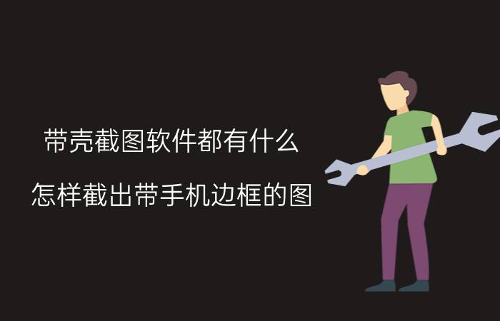 带壳截图软件都有什么 怎样截出带手机边框的图？需要用什么软件？